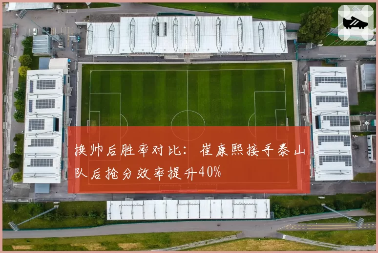 换帅后胜率对比：崔康熙接手泰山队后抢分效率提升40%