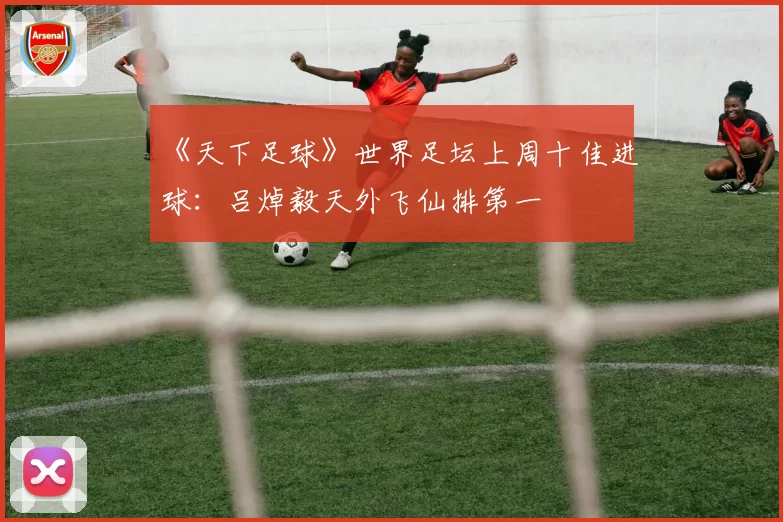 《天下足球》世界足坛上周十佳进球：吕焯毅天外飞仙排第一