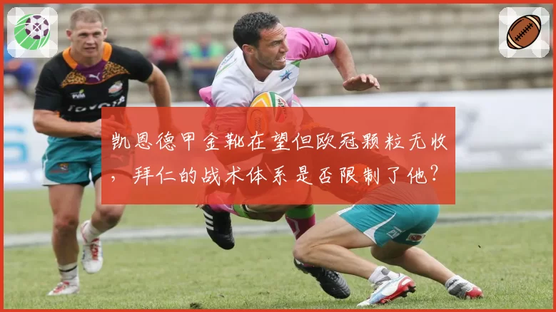 凯恩德甲金靴在望但欧冠颗粒无收，拜仁的战术体系是否限制了他？