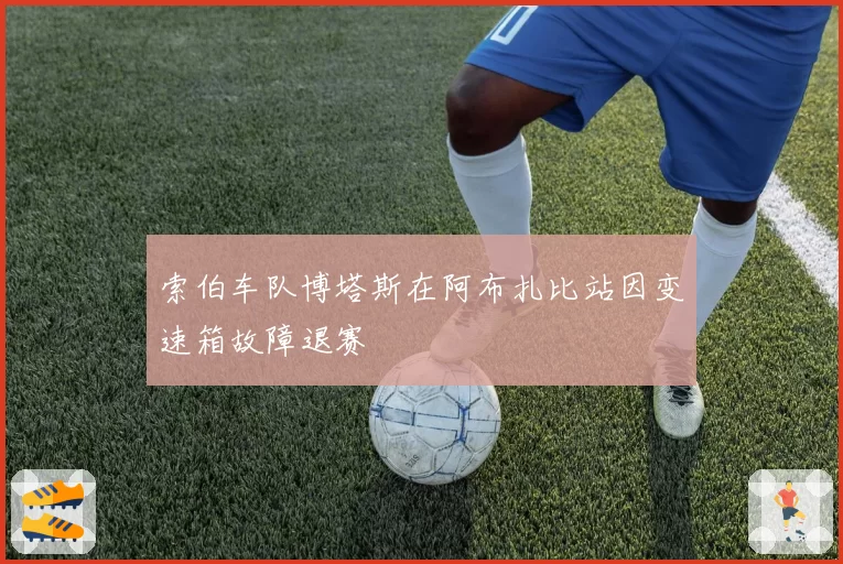 索伯车队博塔斯在阿布扎比站因变速箱故障退赛