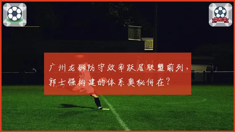广州龙狮防守效率跃居联盟前列，郭士强构建的体系奥秘何在？