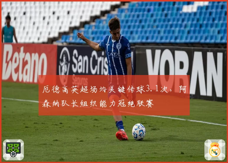 厄德高英超场均关键传球3.1次，阿森纳队长组织能力冠绝联赛