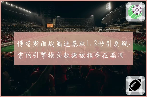 博塔斯雨战圈速暴跌1.2秒引质疑,索伯引擎模式数据被指存在漏洞