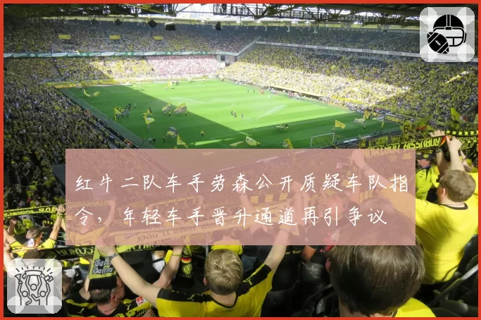 红牛二队车手劳森公开质疑车队指令，年轻车手晋升通道再引争议