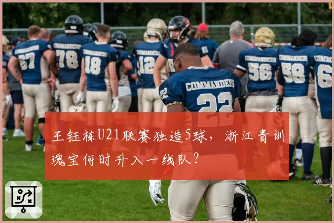 王钰栋U21联赛独造5球,浙江青训瑰宝何时升入一线队?