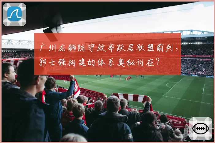 广州龙狮防守效率跃居联盟前列，郭士强构建的体系奥秘何在？