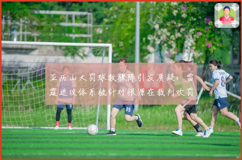 亚历山大罚球数骤降引发质疑,雷霆进攻体系被针对根源在裁判吹罚尺度变化