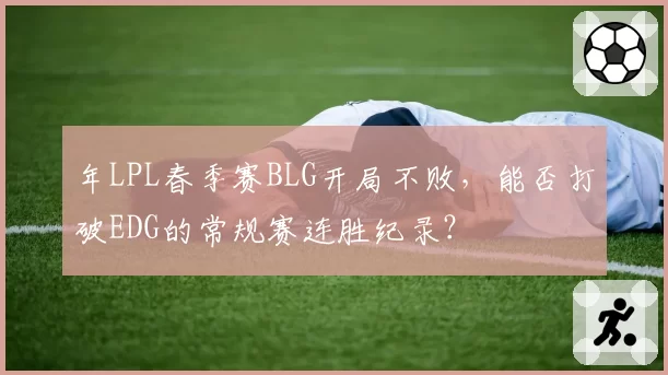 年LPL春季赛BLG开局不败,能否打破EDG的常规赛连胜纪录?