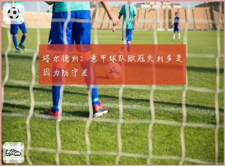 塔尔德利:意甲球队欧冠失利多是因为防守差