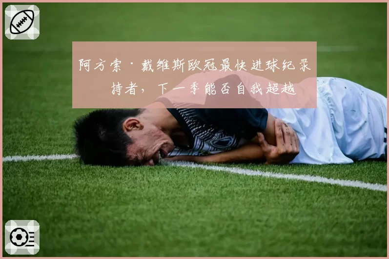 阿方索·戴维斯欧冠最快进球纪录保持者，下一季能否自我超越
