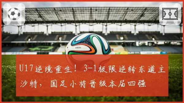 U17逆境重生！3-1极限逆转东道主沙特，国足小将晋级本届四强