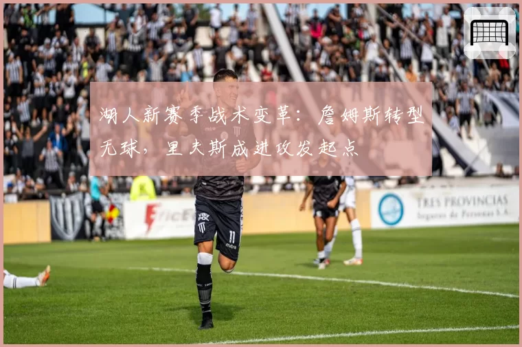 湖人新赛季战术变革：詹姆斯转型无球，里夫斯成进攻发起点