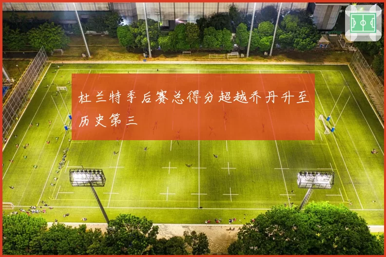 杜兰特季后赛总得分超越乔丹升至历史第三