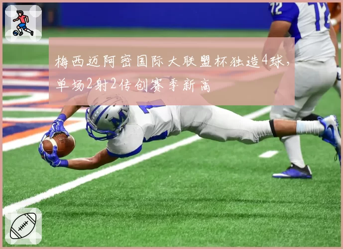 梅西迈阿密国际大联盟杯独造4球,单场2射2传创赛季新高