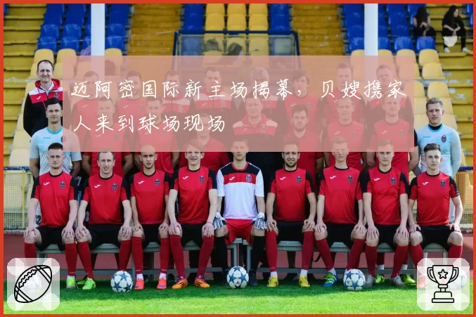 迈阿密国际新主场揭幕,贝嫂携家人来到球场现场